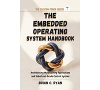 THE EMBEDDED OPERATING SYSTEM HANDBOOK: Architecting Multitasking Applications and Industrial-Grade Control Systems (THE SILICON FORGE: FORGING HIGH-PERFORMANCE EMBEDDED SYSTEMS SERIES)