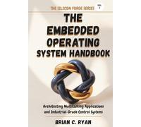 THE EMBEDDED OPERATING SYSTEM HANDBOOK: Architecting Multitasking Applications and Industrial-Grade Control Systems (THE SILICON FORGE: FORGING HIGH-PERFORMANCE EMBEDDED SYSTEMS SERIES)