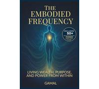 The Embodied Frequency: Living Wealth, Purpose & Power from Within: 1 (The Frequency Mastery Series)