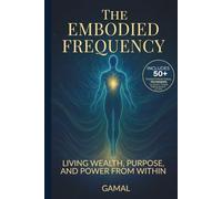 The Embodied Frequency: Living Wealth, Purpose & Power from Within (The Frequency Mastery Series)