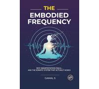 The Embodied Frequency: Why Manifestation Fails-And the Somatic System That Actually Works: 1 (Live In Frequency)