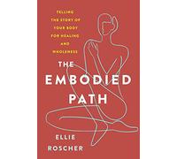 The Embodied Path: Telling the Story of Your Body for Healing and Wholeness