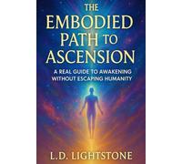 The Embodied Path to Ascension: A Real Guide to Awakening Without Escaping Humanity (The Embodied Ascension Series)