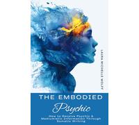 The Embodied Psychic: How to Receive Psychic & Mediumistic Information Through Somatic Writing