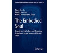 The Embodied Soul: Aristotelian Psychology and Physiology in Medieval Europe between 1200 and 1420: 11 (Historical-Analytical Studies on Nature, Mind and Action, 11)