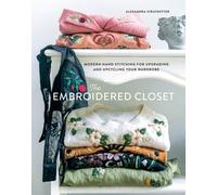 The Embroidered Closet : Modern Hand-stitching for Upgrading and Upcycling Your Wardrobe
