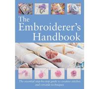 The Embroiderer's Handbook: The Essential Step-by-Step Guide to Creative Stitches and Versatile Techniques