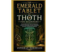 The Emerald Tablet of Thoth For Beginners: Ancient Hermetic Secrets, Mysticism, Esoteric Philosophy, Occult Symbolism, and Inner Awakening Explained