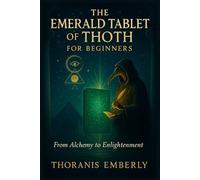 THE EMERALD TABLET OF THOTH FOR BEGINNERS: From Alchemy to Enlightenment