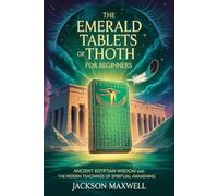 The Emerald Tablets of Thoth for Beginners: Ancient Egyptian Wisdom and the Hidden Teachings of Spiritual Awakening
