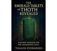 The Emerald Tablets of Thoth Revealed: Ancient Teachings for Spiritual Awakening