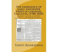 The emergence of early newspaper print in colonial Calcutta. (1780-1820): Snippets from a hybrid world: grammar books, politics and advertisements.: Volume 1 (Early print in colonial India.)