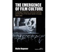 The Emergence of Film Culture: Knowledge Production, Institution Building, and the Fate of the Avant-Garde in Europe, 1919-1945: 16 (Film Europa, 16)
