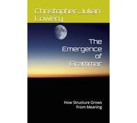 The Emergence of Grammar: How Structure Grows From Meaning (The Architecture Of Language)