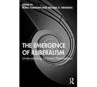 The Emergence of Illiberalism : Understanding a Global Phenomenon