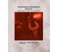 The Emergency Maintenance Playbook: Rapid Response, Triage, and Crisis Protocols (The Smart Maintenance 4.0 Library)