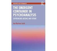 The Emergent Container in Psychoanalysis: Experiencing Absence and Future (Philosophy and Psychoanalysis)