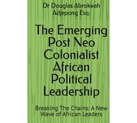 The Emerging Post Neo Colonialist African Political Leadership: Breaking The Chains: A New Wave of African Leaders