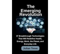 The Emerging Revolution: 37 Breakthrough Technologies That Will Redefine Health, Energy, Work, the Planet, and Everyday Life (AI Technology, Workflows, and Automation)
