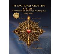 The Emotional Archetype System Guidebook: A Workbook for Emotional Mastery and Integration