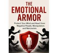The Emotional Armor: Protect Your Mind and Heart from Negative People, Manipulators and Narcissists: 2 (Emotion Mastery Series)