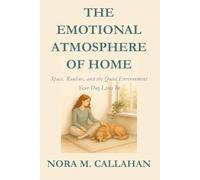 THE EMOTIONAL ATMOSPHERE OF HOME: Space, Routine, and the Quiet Environment Your Dog Lives In (The Quiet Bond Series)