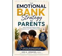 The Emotional Bank Strategy for Parents: How to Get Your Child to Listen, Cooperate, and Thrive Without Yelling