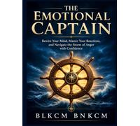 The Emotional Captain: Rewire Your Mind, Master Your Reactions, and Navigate the Storm of Anger with Confidence