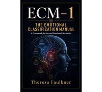 The Emotional Classification Manual: ECM-1: A Clinical Framework for Understanding Emotional Architecture, Regulation, Dysregulation, and Human Emotional Processing