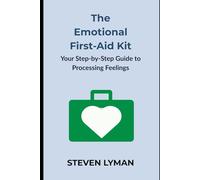 The Emotional First-Aid Kit: Your Step-by-Step Guide to Processing Feelings
