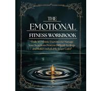 The Emotional Fitness Workbook: Daily 10-Minute Exercises to Manage Your Reactions, Process Difficult Feelings, and Build Unshakable Inner Calm