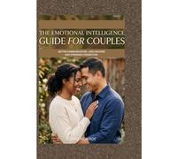 THE EMOTIONAL INTELLIGENCE GUIDE FOR COUPLES: Better Communication, Less Fighting And Stronger Connection: : 8 Simple Self-Esteem Habits to Heal ... Self-Doubt, and Build Lasting Confidence