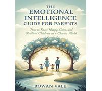 The Emotional Intelligence Guide for Parents: How to Raise Happy, Calm, and Resilient Children in a Chaotic World