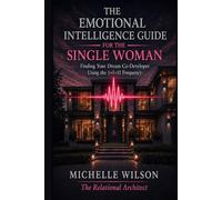 The Emotional Intelligence Guide for the Single Woman: Finding Your Dream Co-Developers Using the 1+1=11 Frequency (Relational Architecture)
