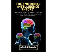 THE EMOTIONAL INTELLIGENCE THEORY: Mastering Self-Awareness, Empathy, and Resilience for Personal and Professional Success