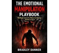 THE EMOTIONAL MANIPULATION PLAYBOOK: How People Control You Without You Noticing - And How to Stop It