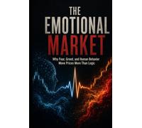 The Emotional Market: Why Fear, Greed, and Human Behavior Move Prices More Than Logic