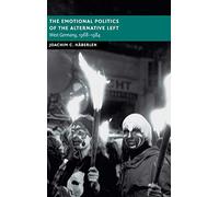 The Emotional Politics of the Alternative Left: West Germany, 1968-1984 (New Studies in European History)