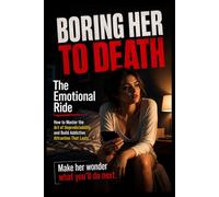 The Emotional Ride: How to Master the Art of Unpredictability and Build Addictive Attraction That Lasts