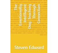 The Emotionally Intelligent Dog: Teaching Through Connection (Dog Training Collection)