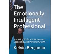 The Emotionally Intelligent Professional: Mastering EQ for Career Success, Leadership, and Personal Growth