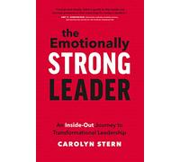 The Emotionally Strong Leader: An Inside-Out Journey to Transformational Leadership