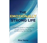 The Emotionally Strong Life: A Practical Guide to Understanding Yourself, Healing Your Mind, and Becoming Your Best Self