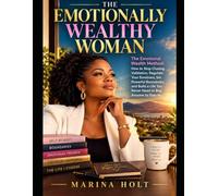 THE EMOTIONALLY WEALTHY WOMAN: The Emotional Wealth Method: How to Stop Chasing Validation, Regulate Your Emotions, Set Powerful Boundaries, and Build a Life You Never Need to Beg Anyone to Stay In