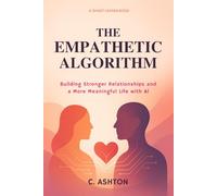 The Empathetic Algorithm: Building Stronger Relationships and a More Meaningful Life with AI (Smart Human Series)