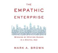 The Empathic Enterprise: Winning By Staying Human In A Digital Age