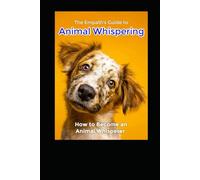 The Empath's Guide to Animal Whispering: How to Become an Animal Whisperer