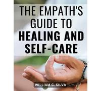 The Empath's Guide To Healing And Self-Care: Discover Essential Insights for Empaths and Highly Sensitive Individuals to Thrive, Shield, and Cultivate Their Gift