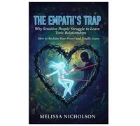 The Empath's Trap: Why Sensitive People Struggle to Leave Toxic Relationships: How to Reclaim Your Power and Finally Leave