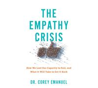 The Empathy Crisis : How We Lost Our Capacity to Feel, and What It Will Take to Get It Back